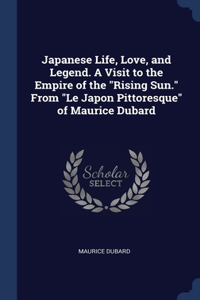 Japanese Life, Love, and Legend. A Visit to the Empire of the Rising Sun. From Le Japon Pittoresque of Maurice Dubard