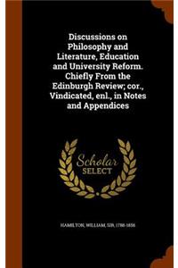 Discussions on Philosophy and Literature, Education and University Reform. Chiefly from the Edinburgh Review; Cor., Vindicated, Enl., in Notes and Appendices