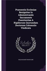 Praesentis Ecclesiae Benignitas In Administrando Sacramento Poenitentiae A Rigidiorum Quorundam Doctorum Calumniis Vindicata