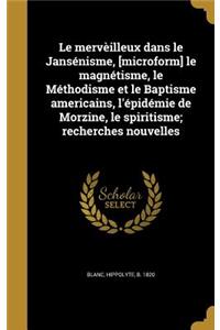 Le mervèilleux dans le Jansénisme, [microform] le magnétisme, le Méthodisme et le Baptisme americains, l'épidémie de Morzine, le spiritisme; recherches nouvelles