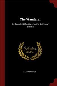 The Wanderer: Or, Female Difficulties. by the Author of Evelina