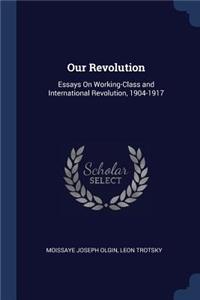 Our Revolution: Essays On Working-Class and International Revolution, 1904-1917