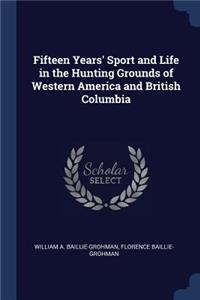 Fifteen Years' Sport and Life in the Hunting Grounds of Western America and British Columbia