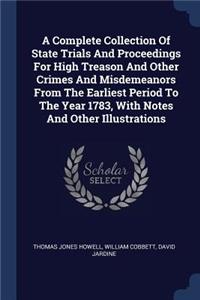 A Complete Collection Of State Trials And Proceedings For High Treason And Other Crimes And Misdemeanors From The Earliest Period To The Year 1783, With Notes And Other Illustrations