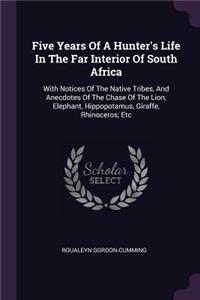 Five Years Of A Hunter's Life In The Far Interior Of South Africa