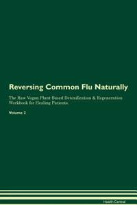 Reversing Common Flu Naturally the Raw Vegan Plant-Based Detoxification & Regeneration Workbook for Healing Patients. Volume 2