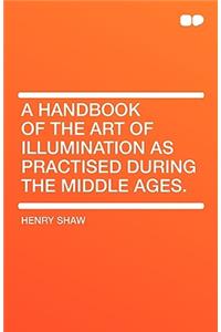 A Handbook of the Art of Illumination as Practised During the Middle Ages.