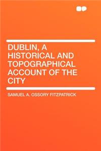 Dublin, a Historical and Topographical Account of the City