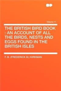 The British Bird Book: An Account of All the Birds, Nests and Eggs Found in the British Isles Volume 11