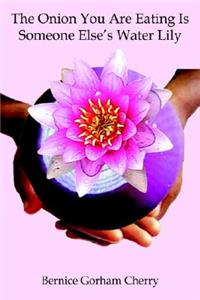 The Onion You are Eating is Someone Else's Water Lily