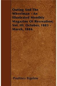 Outing and the Wheelman - An Illustrated Monthly Magazine of Recreation, Vol. III. October, 1883 - March, 1884.