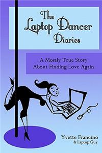 Laptop Dancer Diaries: A Mostly True Story About Finding Love Again