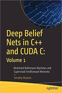 Deep Belief Nets In C++ And Cuda C: Volume 1: Restricted Boltzmann Machines And Supervised Feedforward Networks