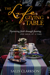 Lifegiving Table: Nurturing Faith Through Feasting, One Meal at a Time