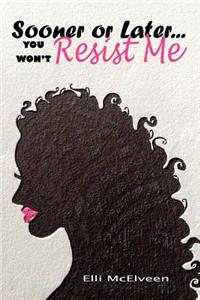 Sooner or Later...You Won't Resist Me