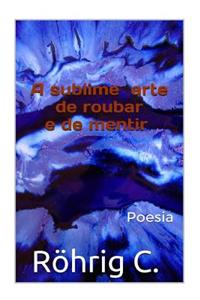 A Sublime Arte de Roubar E de Mentir: Poesias
