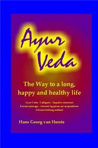 Ayur Veda: The Way to a Long, Happy and Healthy Life