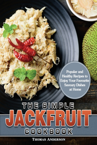 Simple Jackfruit Cookbook: Popular and Healthy Recipes to Enjoy Your Favourite Savoury Dishes at Home