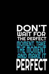 Don't Wait for the Perfect Moment, Take the Moment and Make it Perfect