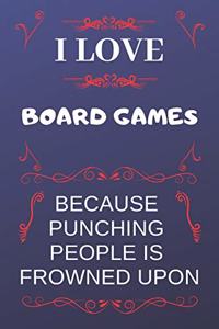 I Love Board Games Because Punching People Is Frowned Upon