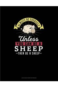 Always Be Yourself Unless You Can Be A Sheep Then Be A Sheep