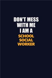 Don't Mess With Me I Am A School Social Worker