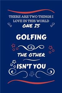 There Are Two Things I Love In This World One Is Golfing The Other Isn't You