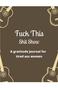 Fuck this shit show A gratitude journal for tired ass women