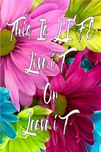 This is Life live it or leave it