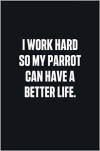 I Work Hard So My Parrot Can Have A Better Life