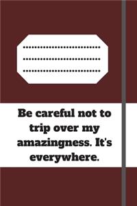 Be careful not to trip over my amazingness. It's everywhere.