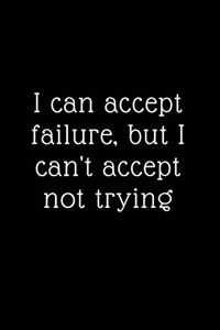 I can accept failure, but I can't accept not trying