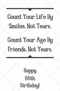 Count Your Life By Smiles, Not Tears. Happy 60th Birthday!