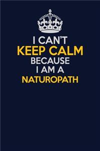 I Can't Keep Calm Because I Am A Naturopath