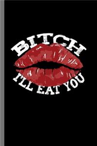 Bitch i'll eat you