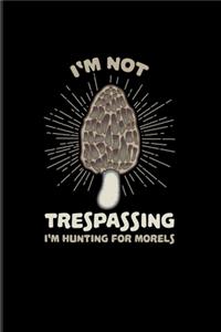 I'm Not Trespassing I'm Hunting For Morels