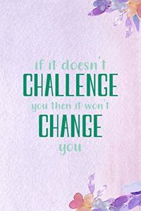 If It Doesn't Challenge You, then It Won't Change You.
