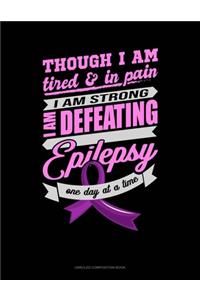 Though I Am Tired & In Pain I Am Strong I Am Defeating Epilepsy One Day At A Time