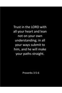 Trust in the LORD with all your heart and lean not on your own understanding; in all your ways submit to him, and he will make your paths straight. Proverbs 3
