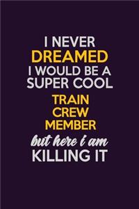 I Never Dreamed I Would Be A Super cool Train Crew Member But Here I Am Killing It