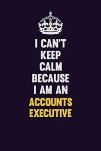 I can't Keep Calm Because I Am An Accounts Executive