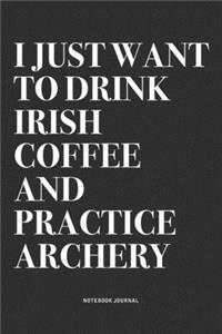I Just Want To Drink Irish Coffee And Practice Archery