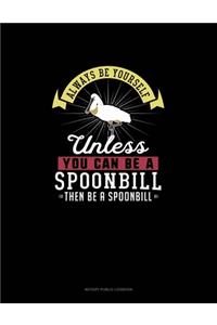 Always Be Yourself Unless You Can Be A Spoonbill Then Be A Spoonbill