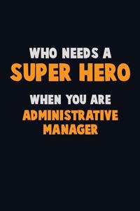 Who Need A SUPER HERO, When You Are Administrative Manager: 6X9 Career Pride 120 pages Writing Notebooks