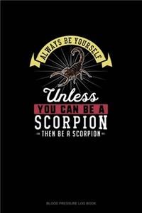 Always Be Yourself Unless You Can Be A Scorpion Then Be A Scorpion