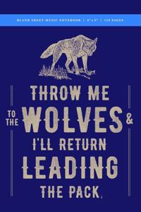 Throw Me to the Wolves (& I'll Return Leading the Pack) Blank Sheet Music Notebook 6x9