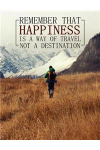 Remember That Happiness Is a Way of Travel Not a Destination