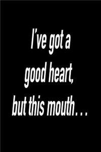 I've Got a Good Heart, But This Mouth...
