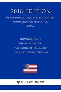 Endangered and Threatened Species - Final Listing Determination for Puget Sound Steelhead (Us National Oceanic and Atmospheric Administration Regulation) (Noaa) (2018 Edition)