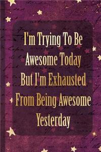 I'm Trying to Be Awesome Today But I'm Exhausted from Being Awesome Yesterday: Blank Lined Notebook Journal Diary Composition Notepad 120 Pages 6x9